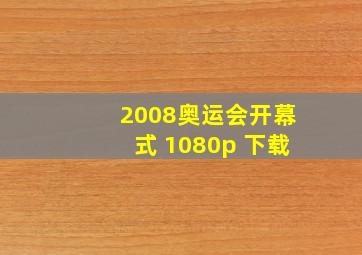 2008奥运会开幕式 1080p 下载